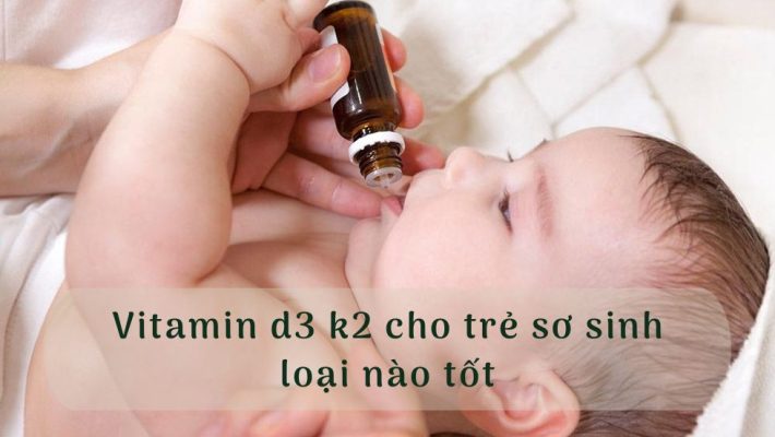 Vitamin d3 k2 cho trẻ sơ sinh loại nào tốt